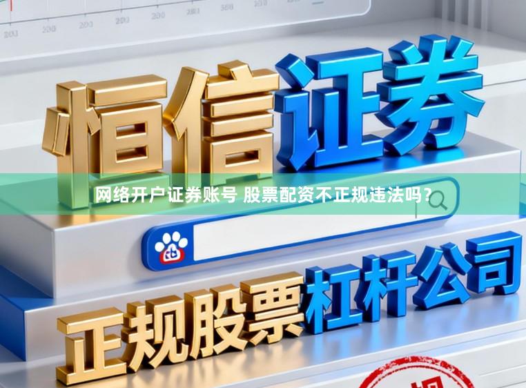 网络开户证券账号 股票配资不正规违法吗？