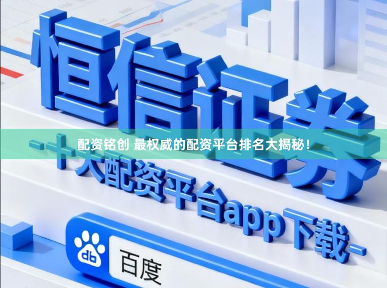 配资铭创 最权威的配资平台排名大揭秘！