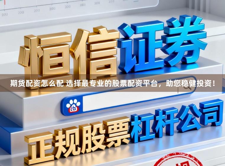 期货配资怎么配 选择最专业的股票配资平台，助您稳健投资！