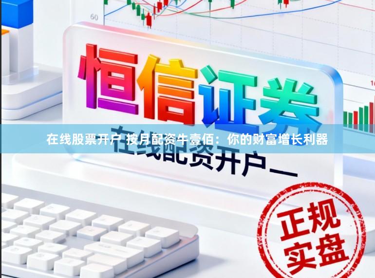 在线股票开户 按月配资牛壹佰：你的财富增长利器