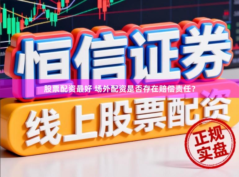 股票配资最好 场外配资是否存在赔偿责任？