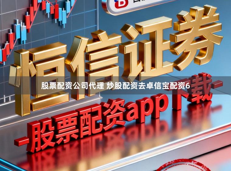 股票配资公司代理 炒股配资去卓信宝配资6