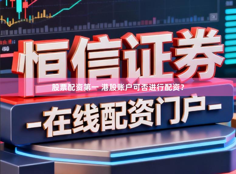股票配资第一 港股账户可否进行配资？