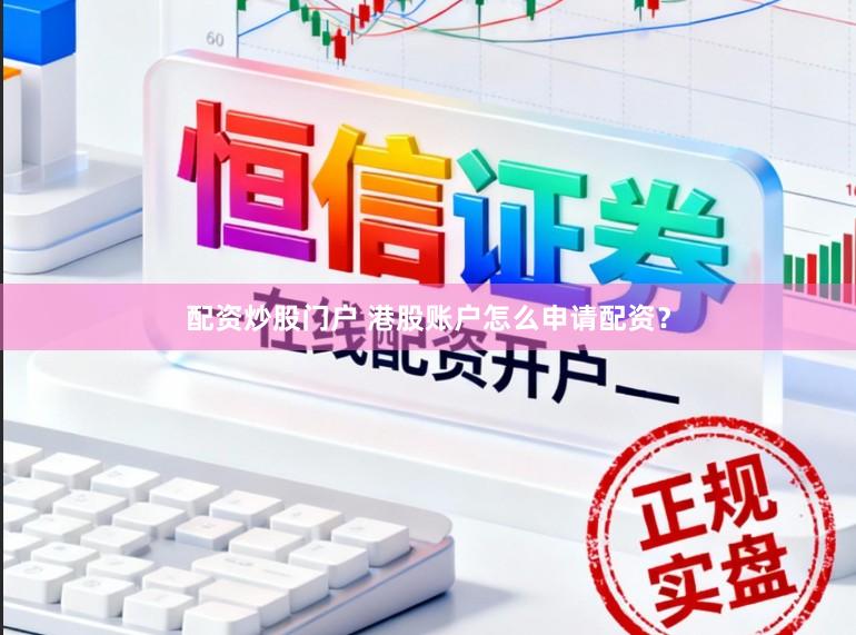 配资炒股门户 港股账户怎么申请配资？