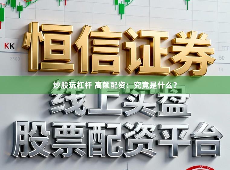 炒股玩杠杆 高额配资：究竟是什么？