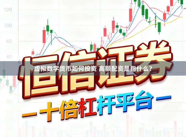 虚拟数字货币如何投资 高额配资是指什么？