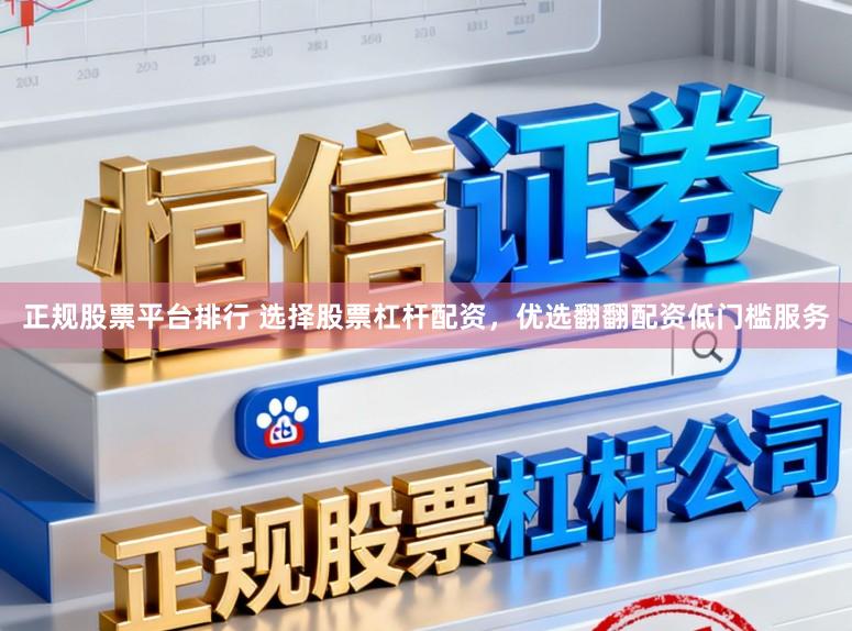 正规股票平台排行 选择股票杠杆配资，优选翻翻配资低门槛服务