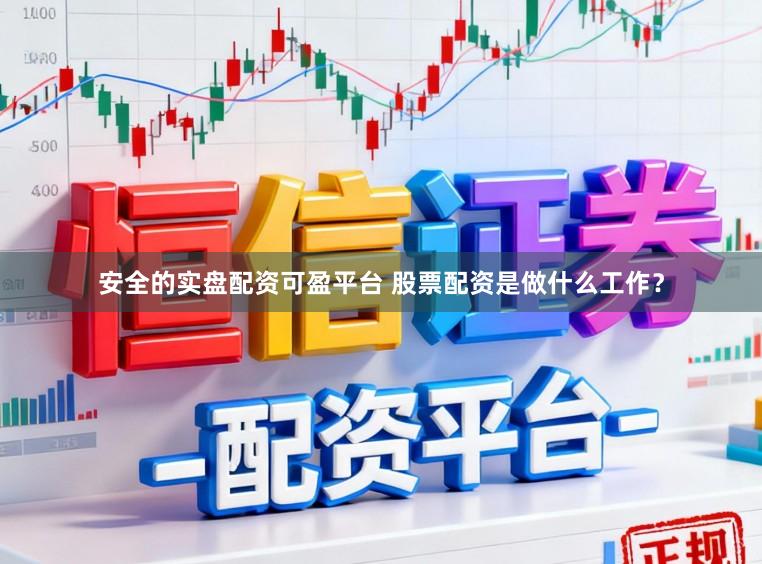 安全的实盘配资可盈平台 股票配资是做什么工作？