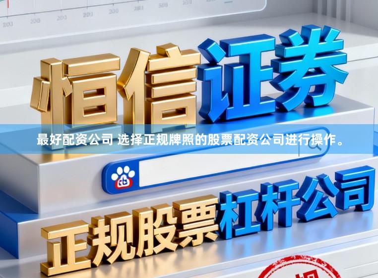 最好配资公司 选择正规牌照的股票配资公司进行操作。