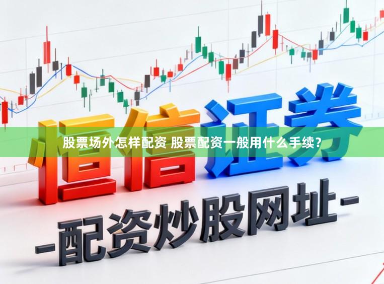 股票场外怎样配资 股票配资一般用什么手续？