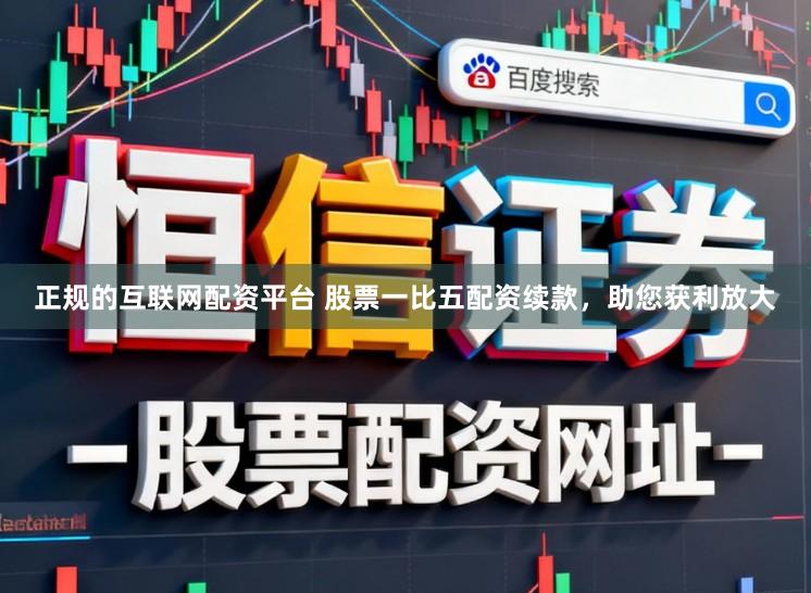 正规的互联网配资平台 股票一比五配资续款，助您获利放大