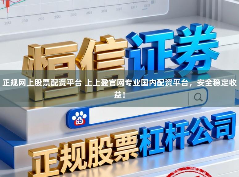 正规网上股票配资平台 上上盈官网专业国内配资平台，安全稳定收益！