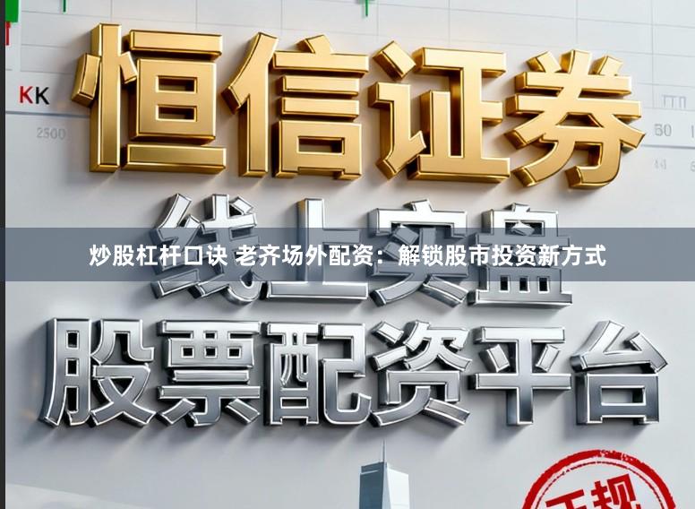 炒股杠杆口诀 老齐场外配资：解锁股市投资新方式