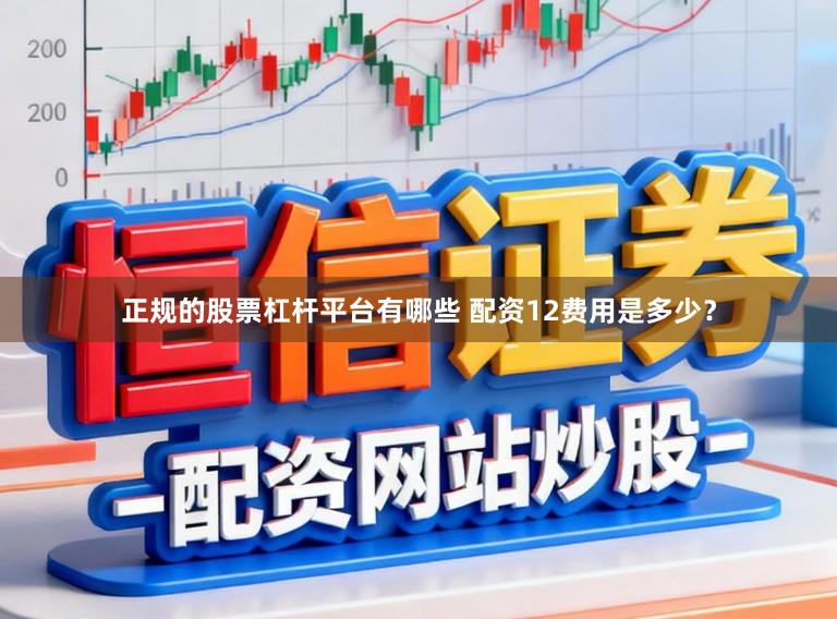 正规的股票杠杆平台有哪些 配资12费用是多少？