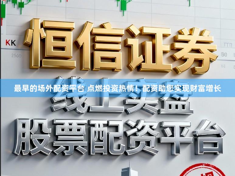 最早的场外配资平台 点燃投资热情！配资助您实现财富增长