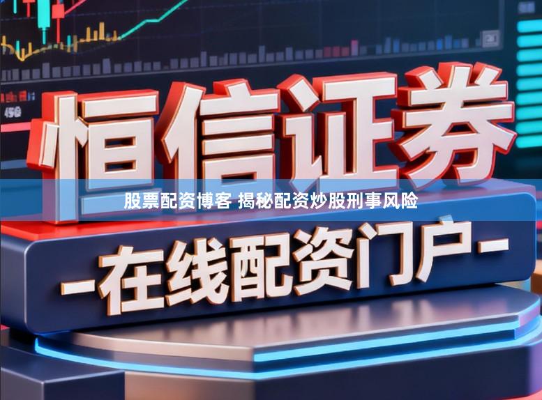 股票配资博客 揭秘配资炒股刑事风险