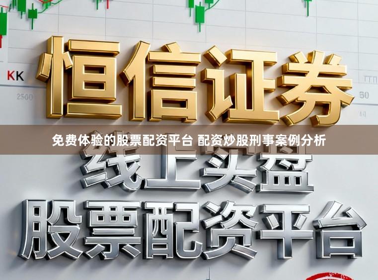 免费体验的股票配资平台 配资炒股刑事案例分析