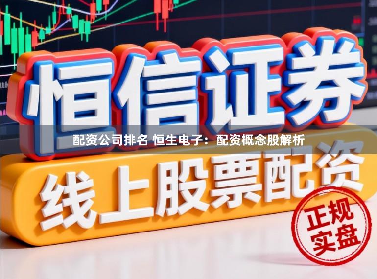 配资公司排名 恒生电子：配资概念股解析