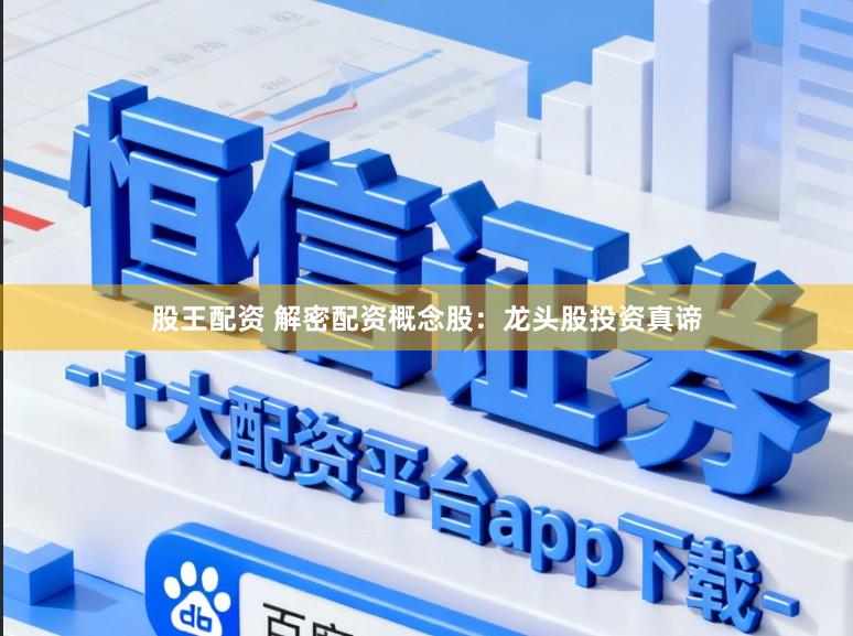 股王配资 解密配资概念股：龙头股投资真谛