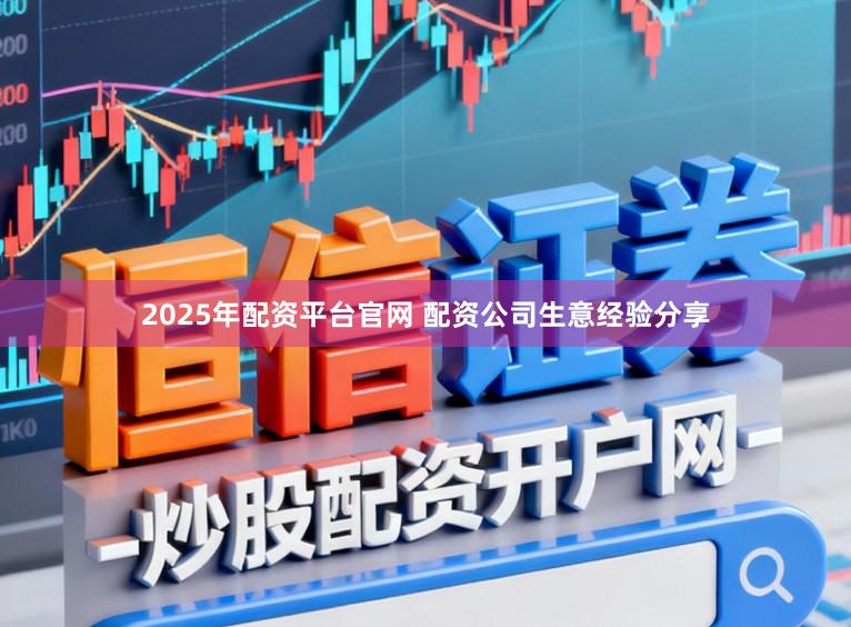 2025年配资平台官网 配资公司生意经验分享