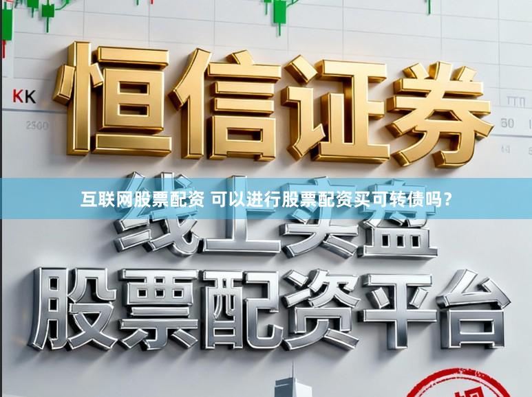 互联网股票配资 可以进行股票配资买可转债吗？