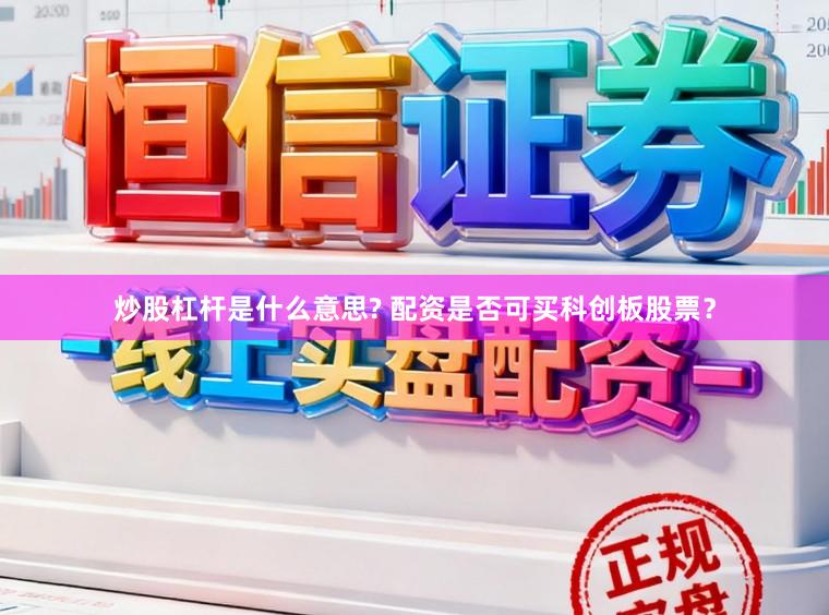 炒股杠杆是什么意思? 配资是否可买科创板股票？