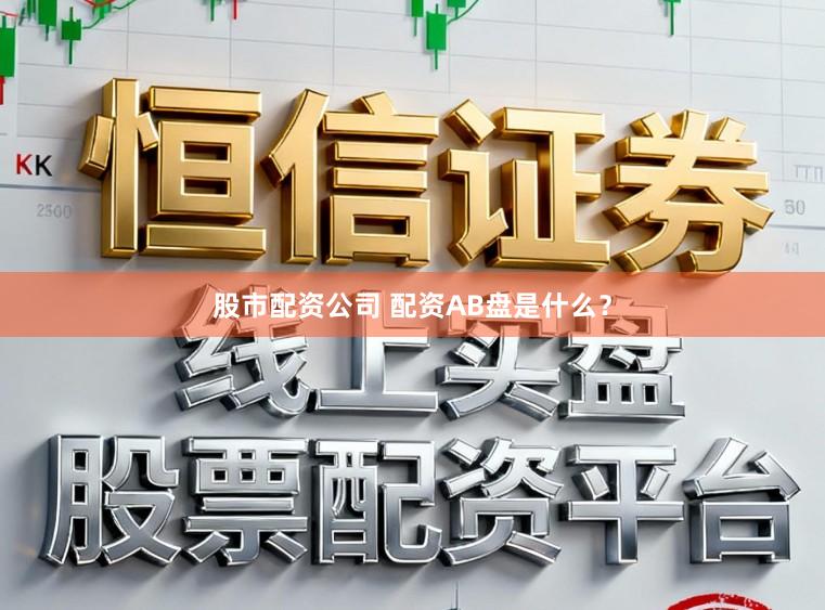 股市配资公司 配资AB盘是什么?