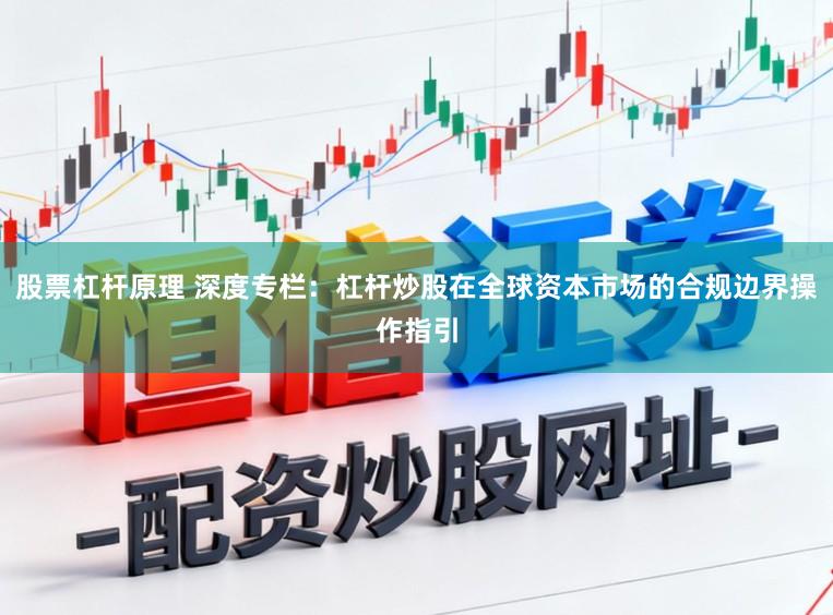 股票杠杆原理 深度专栏：杠杆炒股在全球资本市场的合规边界操作指引