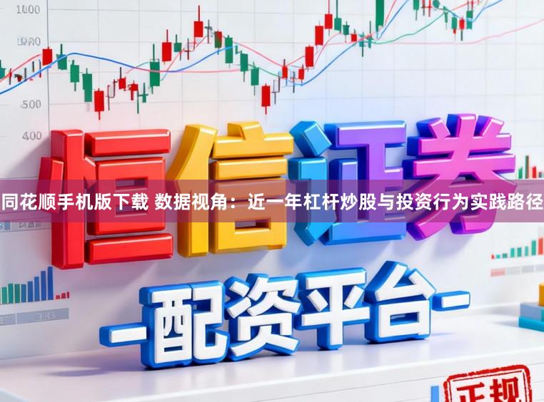 同花顺手机版下载 数据视角：近一年杠杆炒股与投资行为实践路径