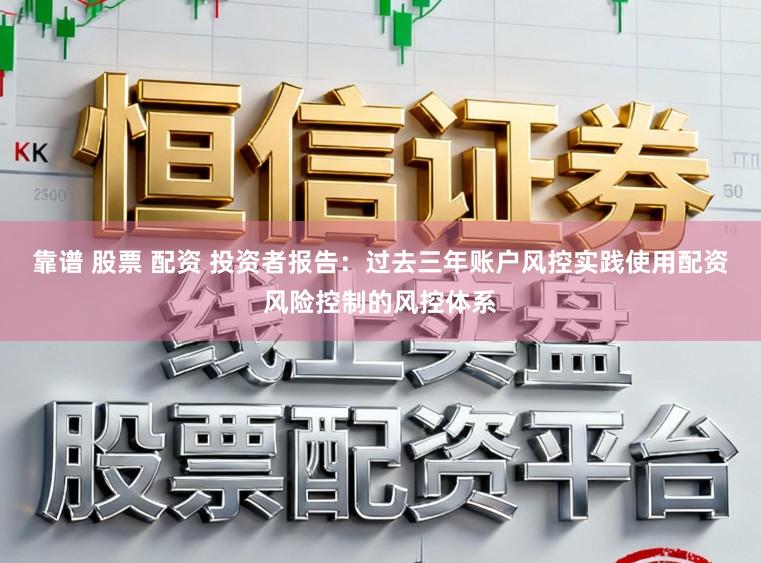 靠谱 股票 配资 投资者报告：过去三年账户风控实践使用配资风险控制的风控体系