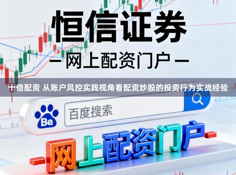 十倍配资 从账户风控实践视角看配资炒股的投资行为实战经验