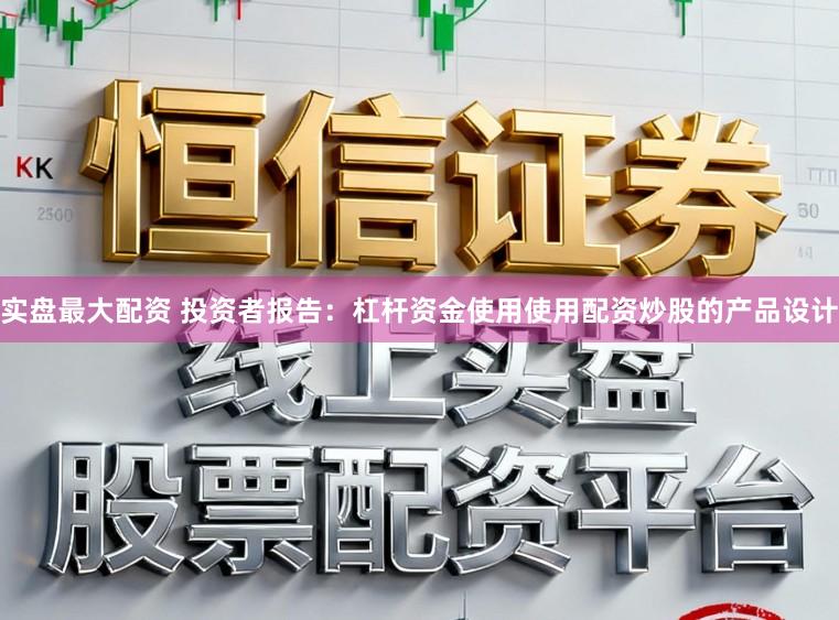实盘最大配资 投资者报告：杠杆资金使用使用配资炒股的产品设计