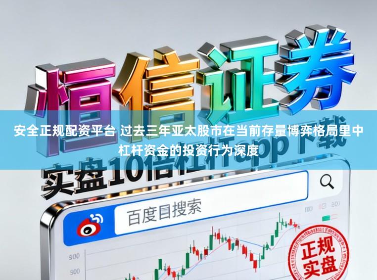 安全正规配资平台 过去三年亚太股市在当前存量博弈格局里中杠杆资金的投资行为深度