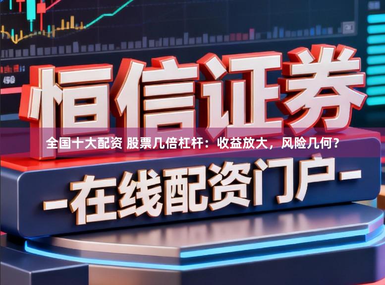全国十大配资 股票几倍杠杆：收益放大，风险几何？