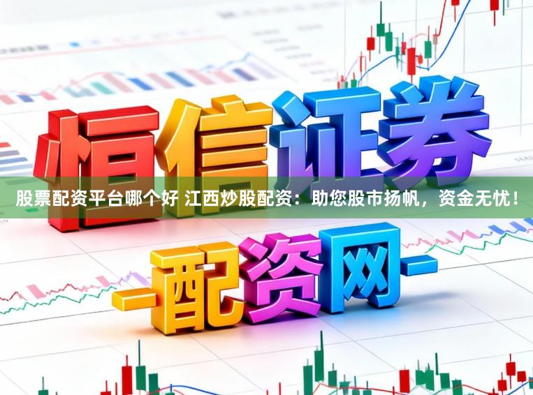 股票配资平台哪个好 江西炒股配资：助您股市扬帆，资金无忧！