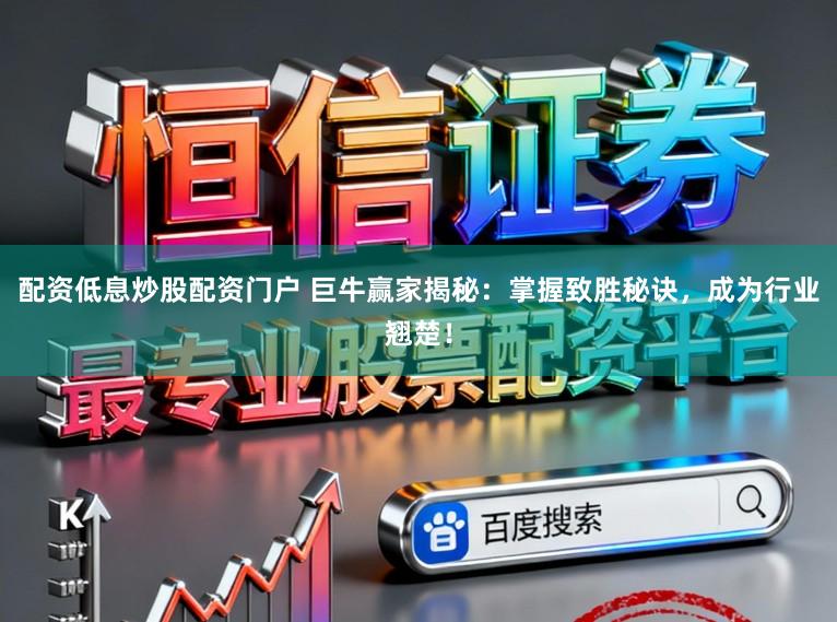 配资低息炒股配资门户 巨牛赢家揭秘：掌握致胜秘诀，成为行业翘楚！