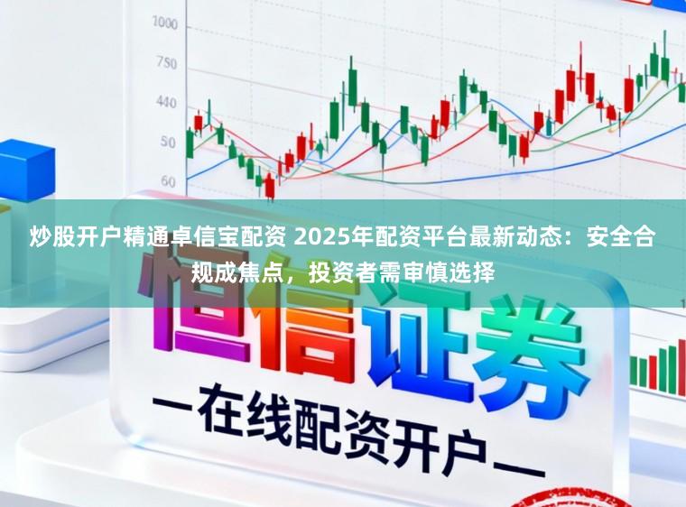 炒股开户精通卓信宝配资 2025年配资平台最新动态：安全合规成焦点，投资者需审慎选择