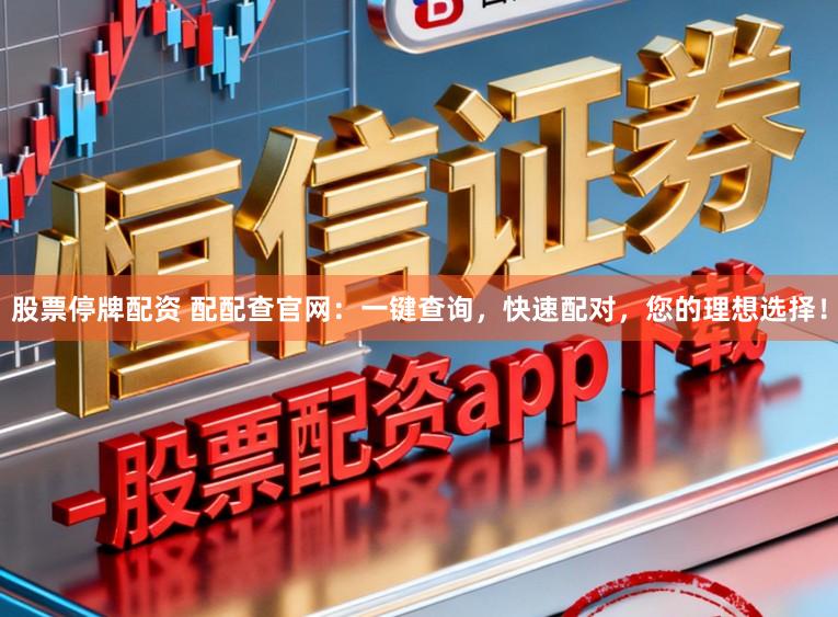股票停牌配资 配配查官网：一键查询，快速配对，您的理想选择！