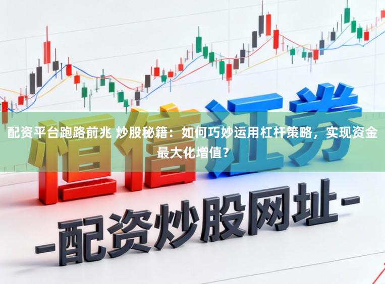 配资平台跑路前兆 炒股秘籍：如何巧妙运用杠杆策略，实现资金最大化增值？