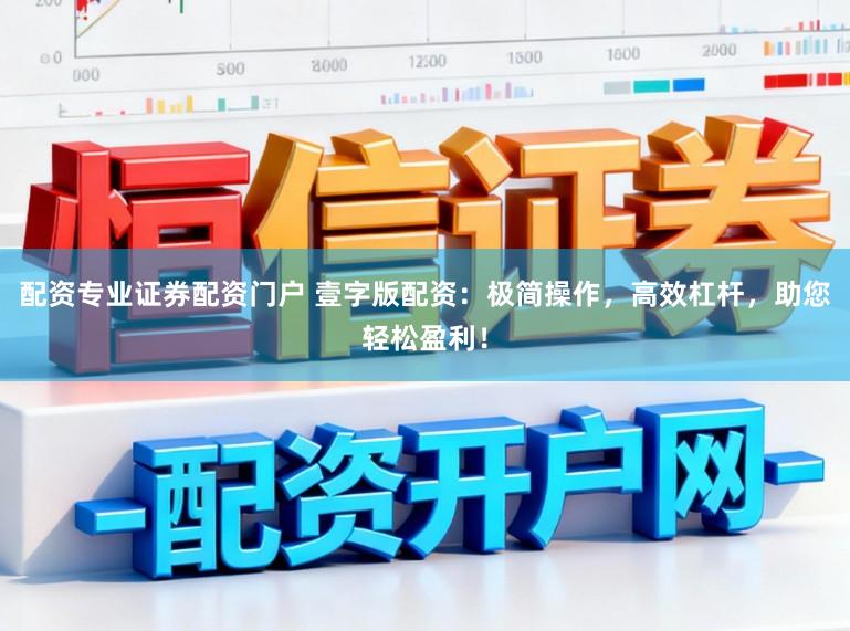 配资专业证券配资门户 壹字版配资：极简操作，高效杠杆，助您轻松盈利！