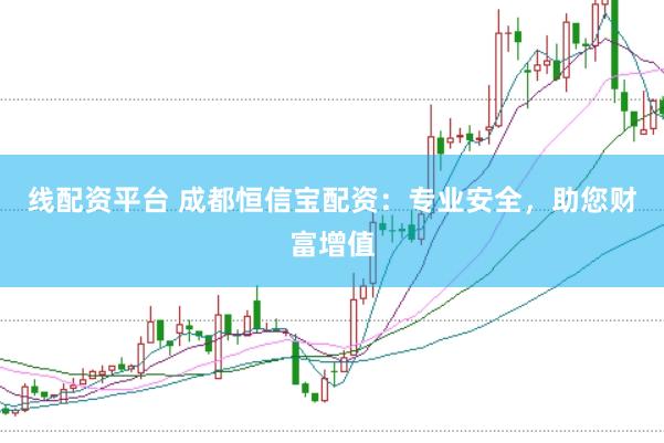 线配资平台 成都恒信宝配资：专业安全，助您财富增值