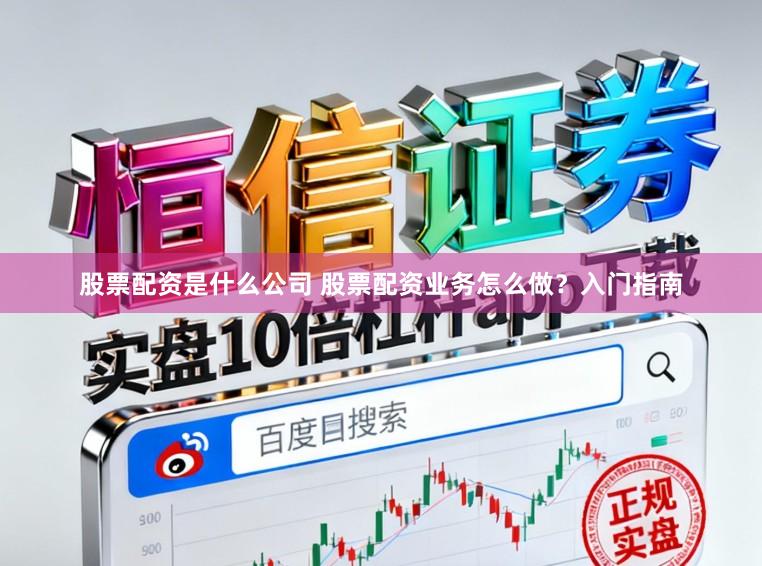 股票配资是什么公司 股票配资业务怎么做？入门指南