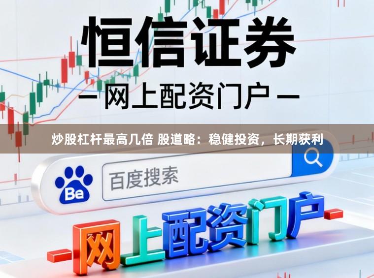 炒股杠杆最高几倍 股道略：稳健投资，长期获利