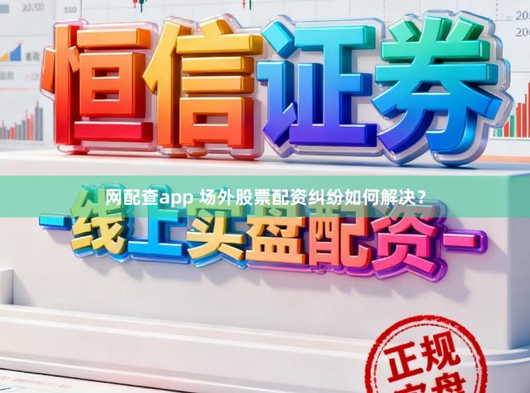 网配查app 场外股票配资纠纷如何解决？