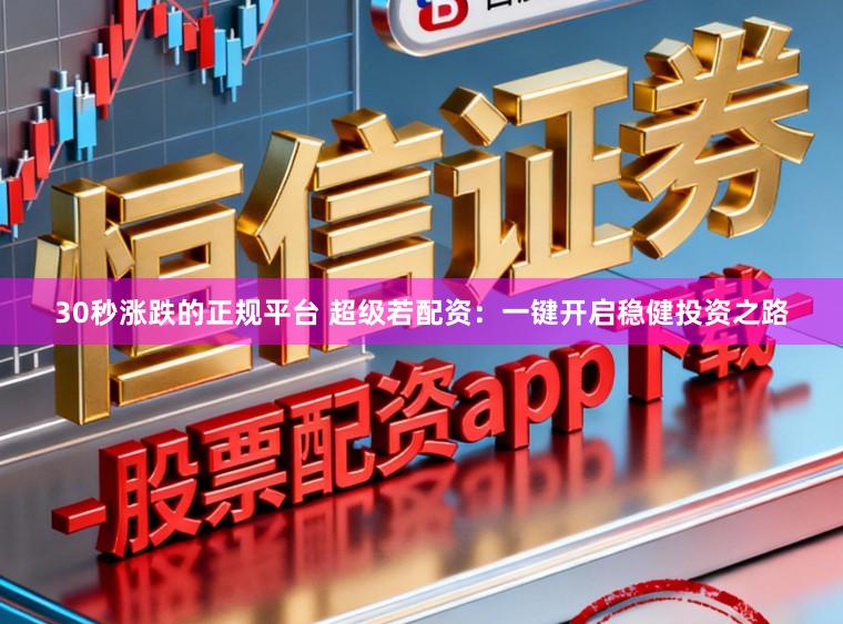 30秒涨跌的正规平台 超级若配资：一键开启稳健投资之路