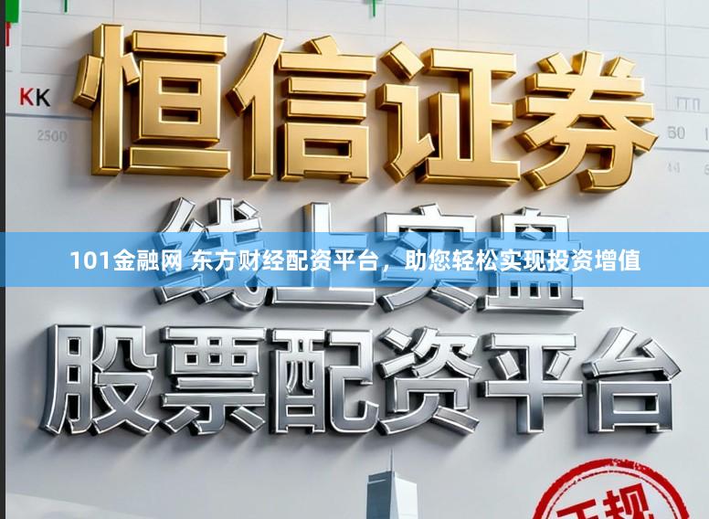 101金融网 东方财经配资平台，助您轻松实现投资增值