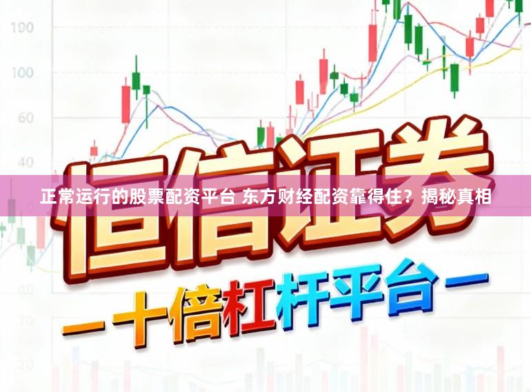 正常运行的股票配资平台 东方财经配资靠得住？揭秘真相