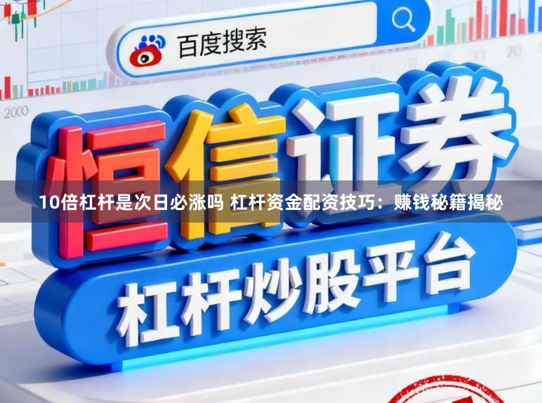 10倍杠杆是次日必涨吗 杠杆资金配资技巧：赚钱秘籍揭秘
