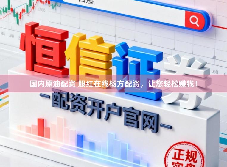 国内原油配资 股红在线杨方配资，让您轻松赚钱！