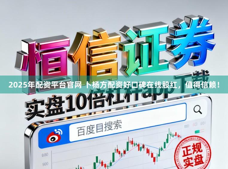 2025年配资平台官网 卜杨方配资好口碑在线股红，值得信赖！